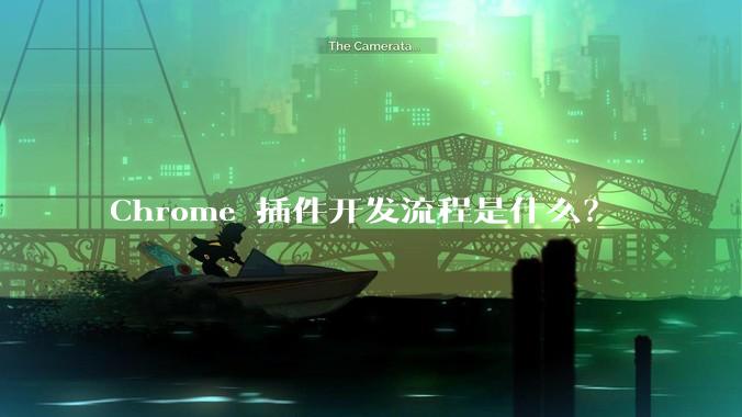 Chrome 插件开发流程是什么？