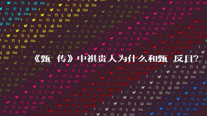 《甄嬛传》中祺贵人为什么和甄嬛反目？