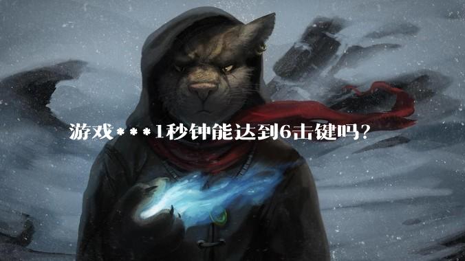 游戏***1秒钟能达到6击键吗？