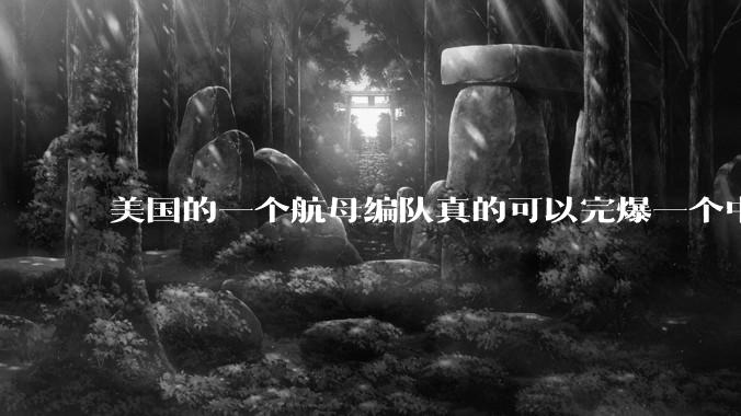 美国的一个航母编队真的可以完爆一个中小国家吗？