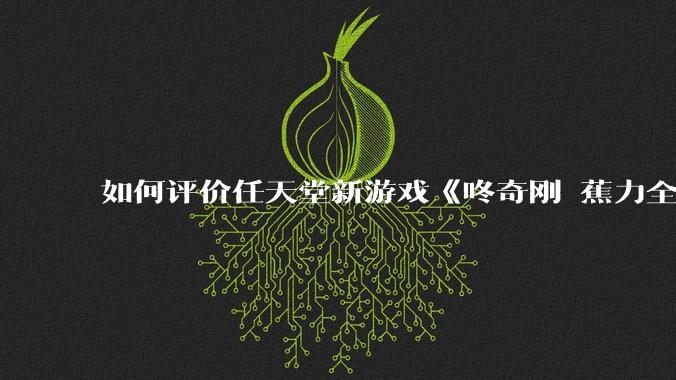 如何评价任天堂新游戏《咚奇刚 蕉力全开》的专场直面会？