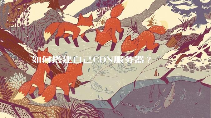 如何搭建自己CDN服务器?