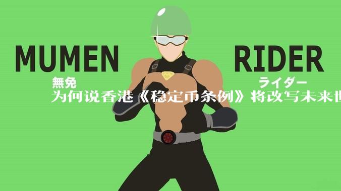 为何说香港《稳定币条例》将改写未来世界比特币等数字货币市场格局，港币和人民币的国际化会受益于此么？