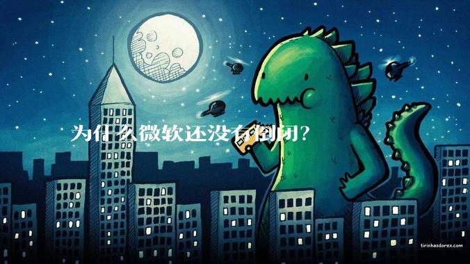 为什么微软还没有倒闭？