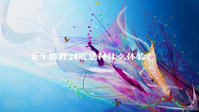 女生微胖到底是种什么体验？