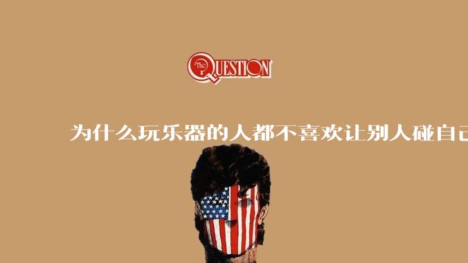 为什么玩乐器的人都不喜欢让别人碰自己的乐器？