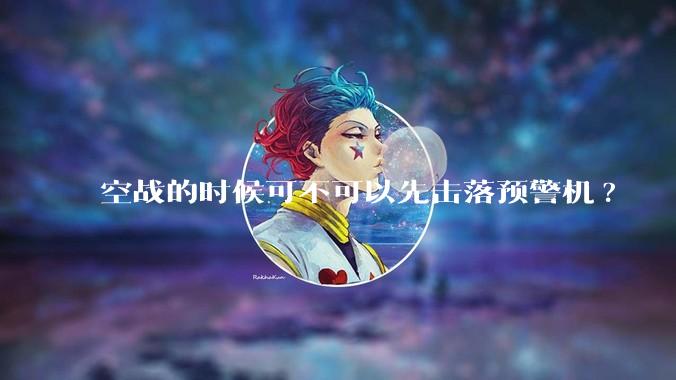 空战的时候可不可以先击落预警机?