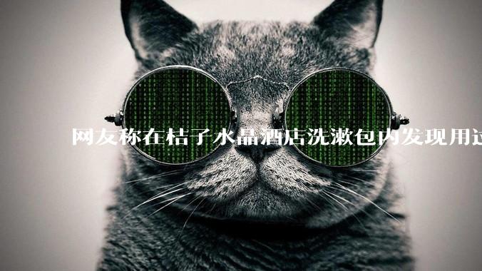 网友称在桔子水晶酒店洗漱包内发现用过的四联检测盒，具体是怎么回事？酒店要承担哪些责任？