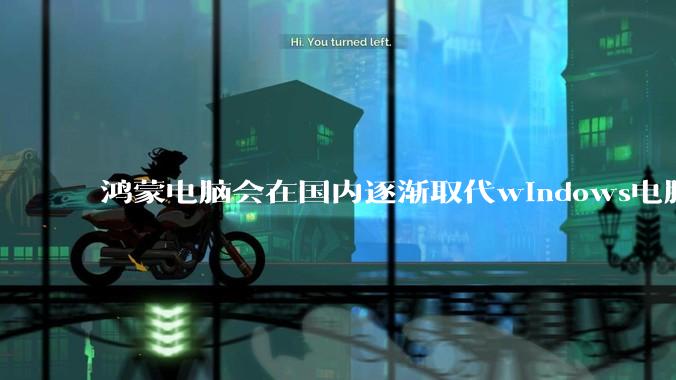 鸿蒙电脑会在国内逐渐取代windows电脑吗？