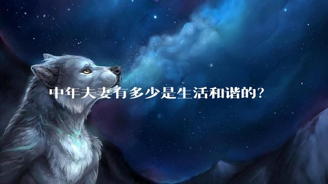 中年夫妻有多少是生活和谐的？