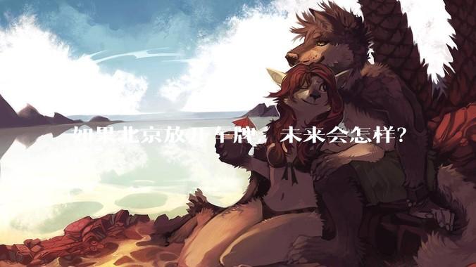 如果北京放开车牌，未来会怎样？