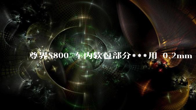 尊界S800 车内软包部分***用 0.2mm - 0.5mm 超细针脚缝制处于什么工艺水平？