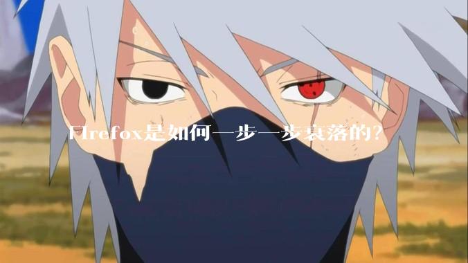 Firefox是如何一步一步衰落的？