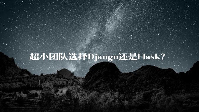超小团队选择Django还是Flask？