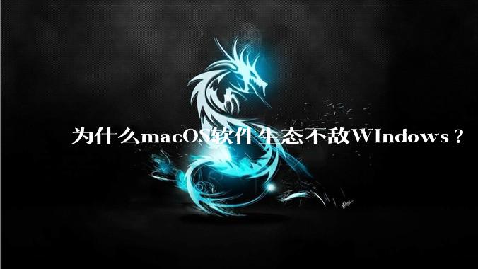 为什么macOS软件生态不敌Windows?