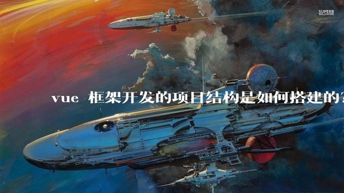 vue 框架开发的项目结构是如何搭建的？