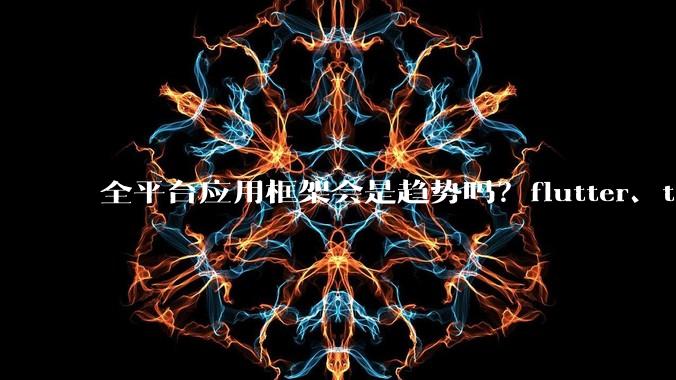 全平台应用框架会是趋势吗？flutter、tauri、maui你更看好哪一个？