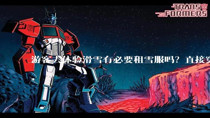 游客去体验滑雪有必要租雪服吗？直接穿着羽绒服可以吗？