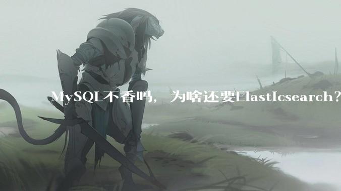 MySQL不香吗，为啥还要Elasticsearch？