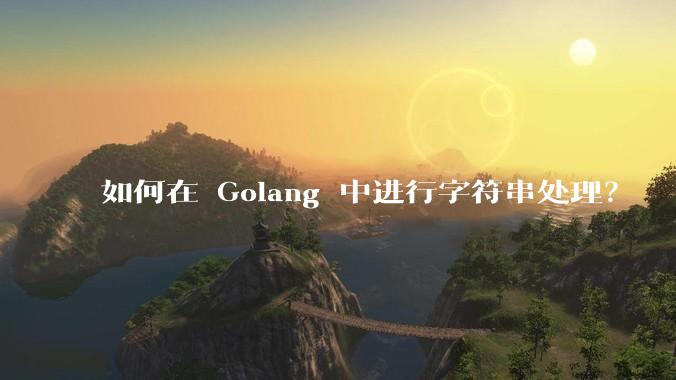 如何在 Golang 中进行字符串处理？