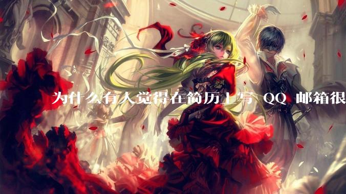 为什么有人觉得在简历上写 QQ 邮箱很掉分？