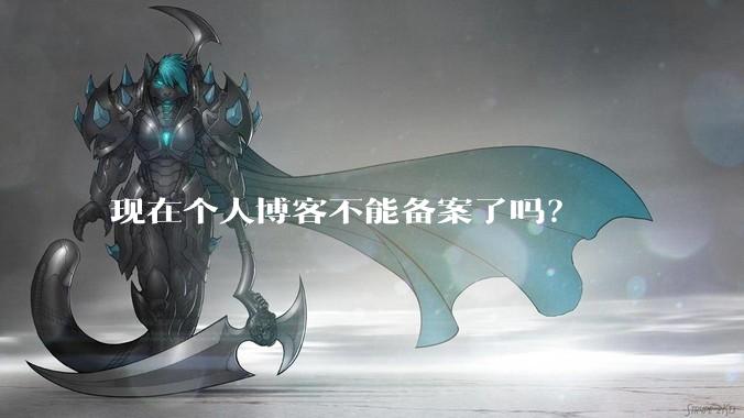 现在个人博客不能备案了吗？